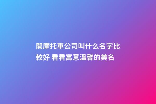 開摩托車公司叫什么名字比較好 看看寓意溫馨的美名-第1張-公司起名-玄機(jī)派